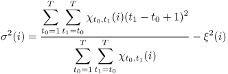 
\begin{align}
	\sigma^2(i)
	& = \frac{\displaystyle\sum_{t_0=1}^T\sum_{t_1=t_0}^T
			\chi_{t_0,t_1}(i)(t_1 - t_0 + 1)^2}
		{\displaystyle\sum_{t_0=1}^T\sum_{t_1=t_0}^T
			\chi_{t_0,t_1}(i)} - \xi^2(i).
		\label{eqn:dur-var}
\end{align}
